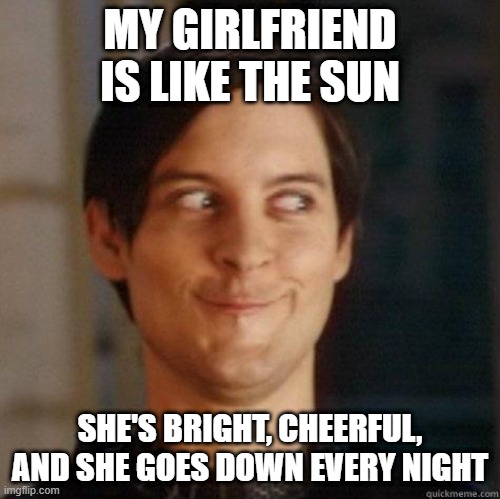 Down | MY GIRLFRIEND IS LIKE THE SUN; SHE'S BRIGHT, CHEERFUL, AND SHE GOES DOWN EVERY NIGHT | image tagged in evil smile | made w/ Imgflip meme maker