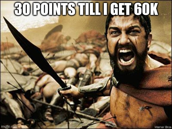 yessir |  30 POINTS TILL I GET 60K | image tagged in spartan leonidas | made w/ Imgflip meme maker