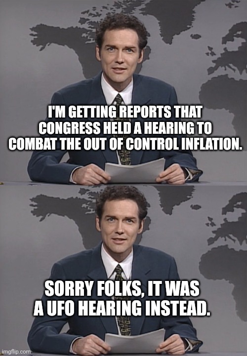 UFO's really? | I'M GETTING REPORTS THAT CONGRESS HELD A HEARING TO COMBAT THE OUT OF CONTROL INFLATION. SORRY FOLKS, IT WAS A UFO HEARING INSTEAD. | image tagged in norm mcdonald | made w/ Imgflip meme maker