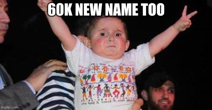 CelebrationKid | 60K NEW NAME TOO | image tagged in celebrationkid | made w/ Imgflip meme maker