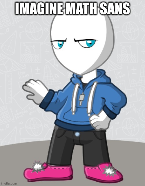 i made it | IMAGINE MATH SANS | image tagged in yes | made w/ Imgflip meme maker
