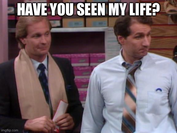 Al’s life | HAVE YOU SEEN MY LIFE? | image tagged in al bundy shoe salesman,shoes,life | made w/ Imgflip meme maker