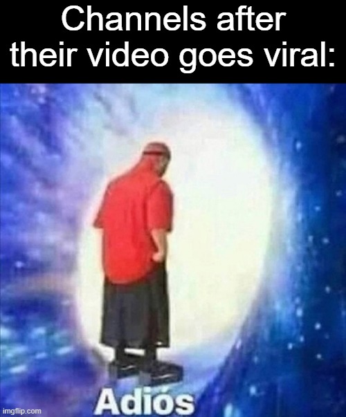 One-hit wonder |  Channels after their video goes viral: | image tagged in adios,memes,youtube,videos,viral,channel | made w/ Imgflip meme maker