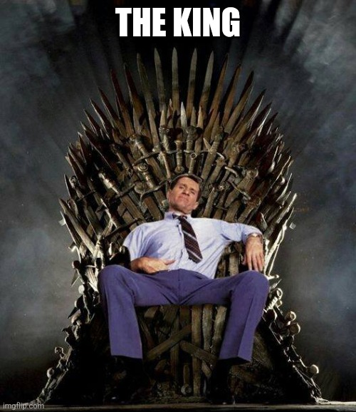 THE KING | image tagged in al bundy's game of thrones | made w/ Imgflip meme maker