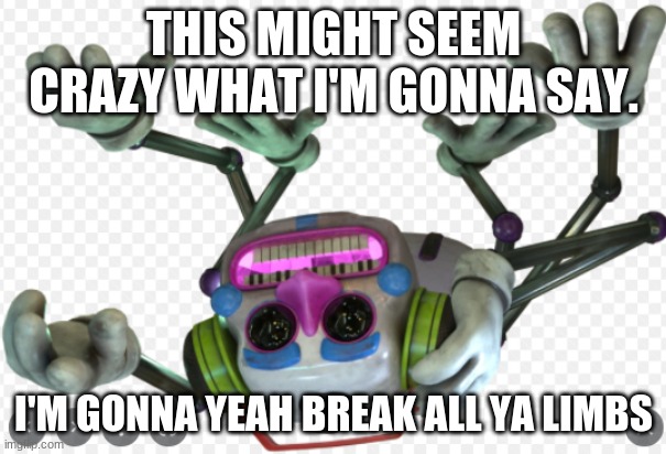 music man | THIS MIGHT SEEM CRAZY WHAT I'M GONNA SAY. I'M GONNA YEAH BREAK ALL YA LIMBS | image tagged in fnaf | made w/ Imgflip meme maker
