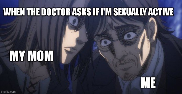 Bruh | WHEN THE DOCTOR ASKS IF I'M SEXUALLY ACTIVE; MY MOM; ME | image tagged in eren and grisha | made w/ Imgflip meme maker
