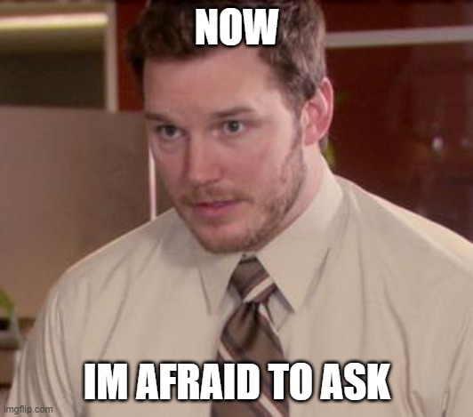 Afraid To Ask Andy (Closeup) Meme | NOW IM AFRAID TO ASK | image tagged in memes,afraid to ask andy closeup | made w/ Imgflip meme maker