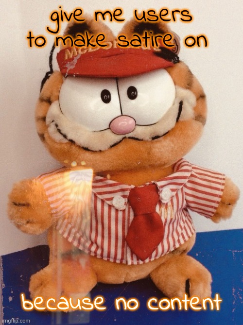Garf | give me users to make satire on; because no content | image tagged in garf | made w/ Imgflip meme maker