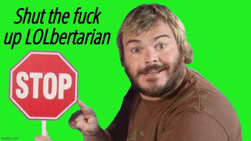 Jack Black Stop Sign | Shut the fuck up LOLbertarian | image tagged in jack black stop sign | made w/ Imgflip meme maker