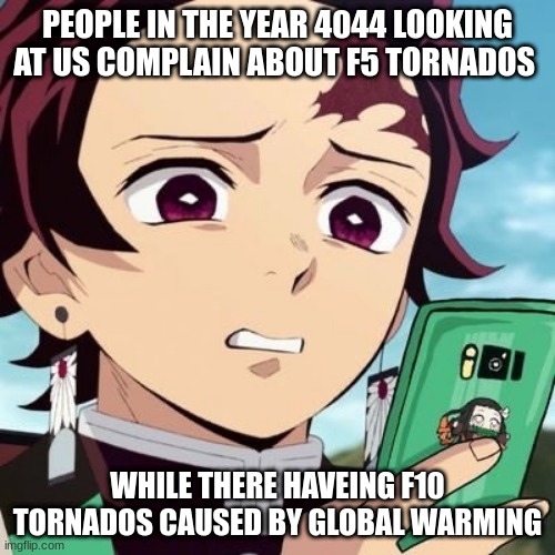 4044 | PEOPLE IN THE YEAR 4044 LOOKING AT US COMPLAIN ABOUT F5 TORNADOS; WHILE THERE HAVING F10 TORNADOS CAUSED BY GLOBAL WARMING | image tagged in disgusted tanjiro | made w/ Imgflip meme maker