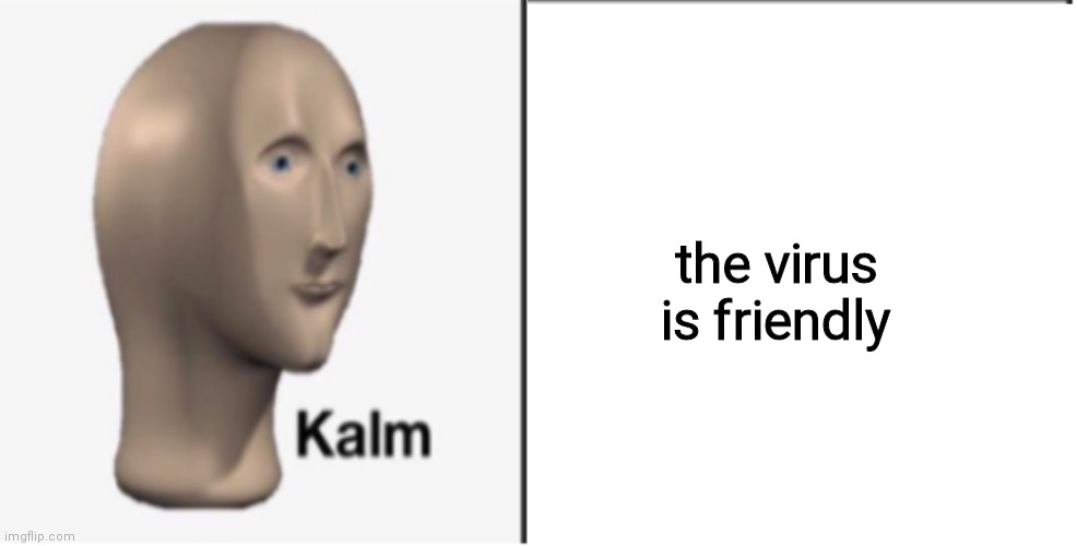 the virus is friendly | image tagged in just kalm | made w/ Imgflip meme maker