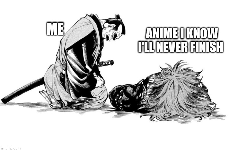 Anime I'll never finish | ANIME I KNOW I'LL NEVER FINISH; ME | image tagged in morning loss | made w/ Imgflip meme maker