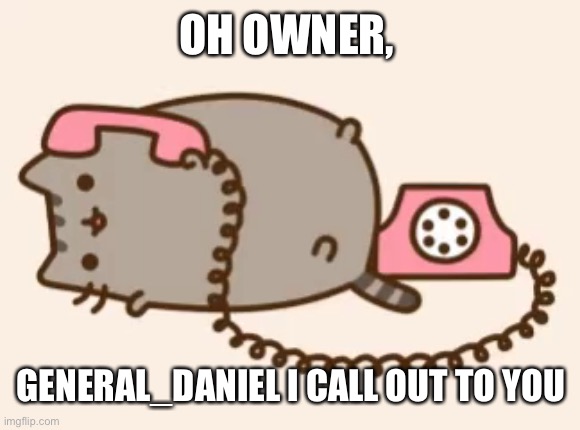 OH OWNER, GENERAL_DANIEL I CALL OUT TO YOU | image tagged in e | made w/ Imgflip meme maker