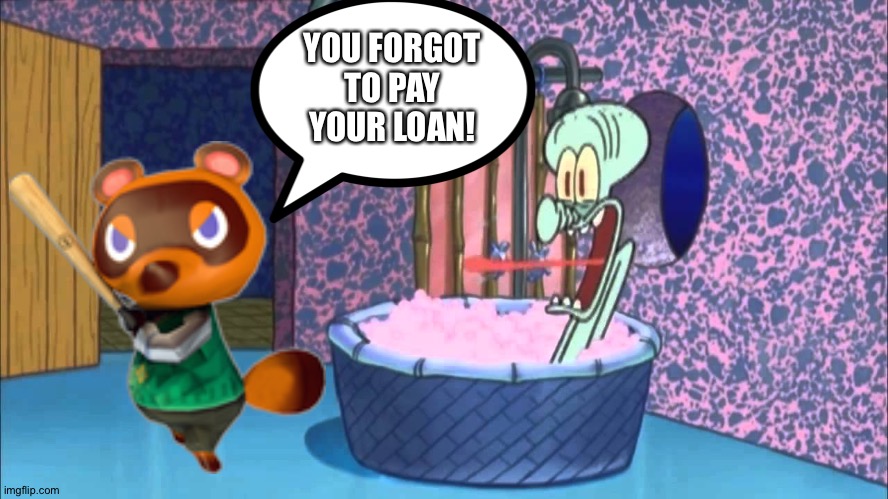 Squidward forgets to pay his loan | YOU FORGOT TO PAY YOUR LOAN! | image tagged in who dropped by squidward's house,animal crossing | made w/ Imgflip meme maker