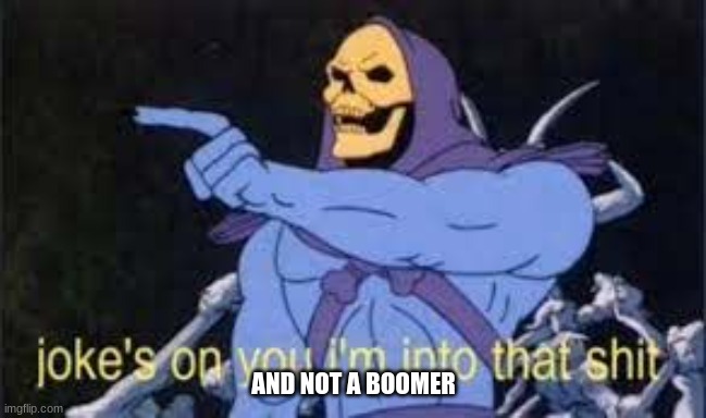 Jokes on you im into that shit | AND NOT A BOOMER | image tagged in jokes on you im into that shit | made w/ Imgflip meme maker