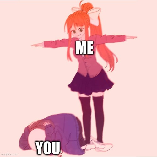Monika t-posing on Sans | ME YOU | image tagged in monika t-posing on sans | made w/ Imgflip meme maker