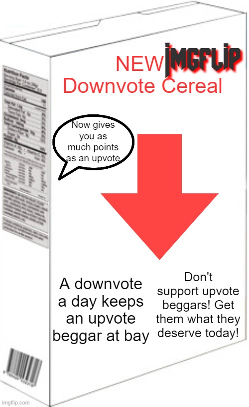 Introducing.. THIS | NEW
 Downvote Cereal; Now gives you as much points as an upvote; A downvote a day keeps an upvote beggar at bay; Don't support upvote beggars! Get them what they deserve today! | image tagged in blank cereal box,memes,downvote,cereal,upvote beggars,stop upvote begging | made w/ Imgflip meme maker