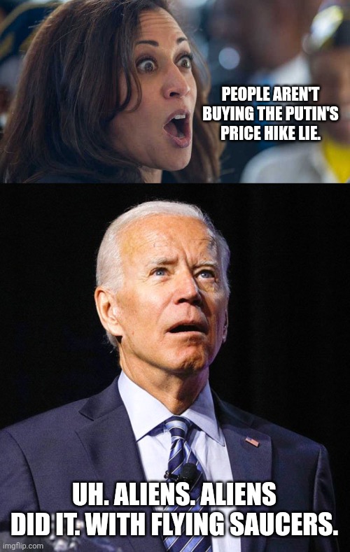 PEOPLE AREN'T BUYING THE PUTIN'S PRICE HIKE LIE. UH. ALIENS. ALIENS DID IT. WITH FLYING SAUCERS. | image tagged in kamala harriss,joe biden | made w/ Imgflip meme maker