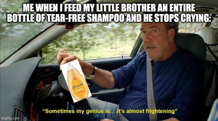 The true way to use it | ME WHEN I FEED MY LITTLE BROTHER AN ENTIRE BOTTLE OF TEAR-FREE SHAMPOO AND HE STOPS CRYING: | image tagged in sometimes my genius is it's almost frightening | made w/ Imgflip meme maker