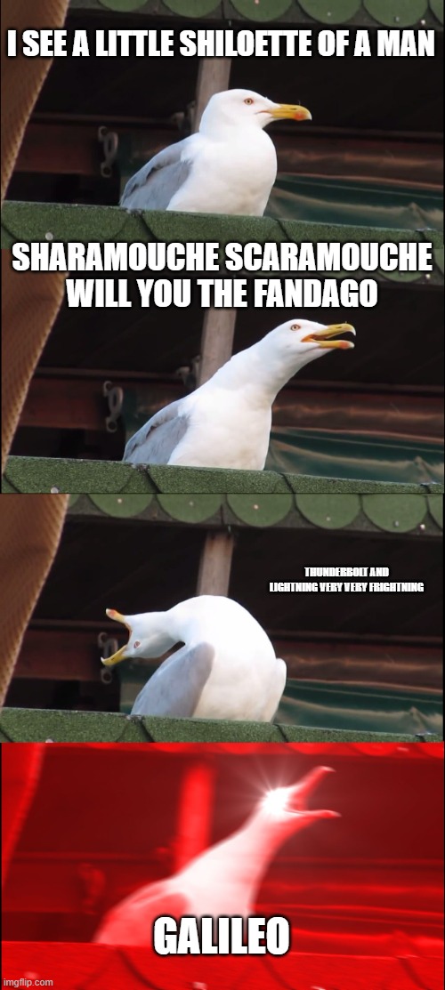 yes im bad at spelling | I SEE A LITTLE SHILOETTE OF A MAN; SHARAMOUCHE SCARAMOUCHE WILL YOU THE FANDAGO; THUNDERBOLT AND LIGHTNING VERY VERY FRIGHTNING; GALILEO | image tagged in memes,inhaling seagull | made w/ Imgflip meme maker