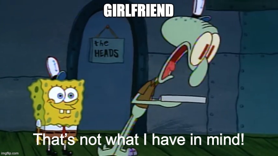 That’s not what I have in mind | GIRLFRIEND | image tagged in that s not what i have in mind | made w/ Imgflip meme maker
