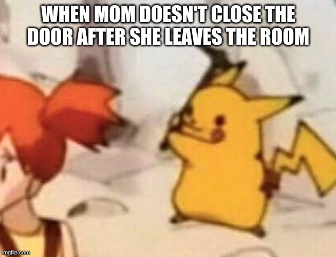 >:D | WHEN MOM DOESN'T CLOSE THE DOOR AFTER SHE LEAVES THE ROOM | image tagged in pikachu,memes,death | made w/ Imgflip meme maker