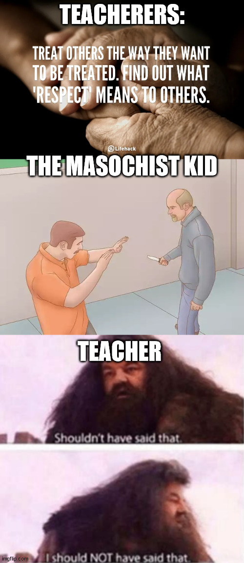 AW HELL NAW | TEACHERERS:; THE MASOCHIST KID; TEACHER | image tagged in man about to stab another with a knife,shouldn't have said that | made w/ Imgflip meme maker