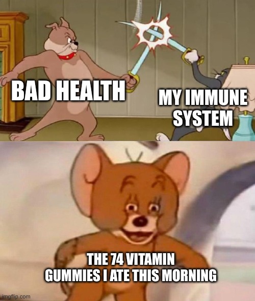 Tom and Jerry swordfight |  BAD HEALTH; MY IMMUNE SYSTEM; THE 74 VITAMIN GUMMIES I ATE THIS MORNING | image tagged in tom and jerry swordfight,lol,funny,sword,fight,memes | made w/ Imgflip meme maker