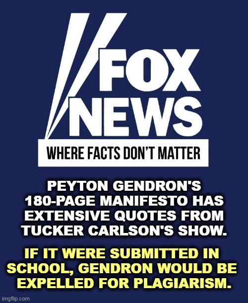 PEYTON GENDRON'S 180-PAGE MANIFESTO HAS EXTENSIVE QUOTES FROM TUCKER CARLSON'S SHOW. IF IT WERE SUBMITTED IN 
SCHOOL, GENDRON WOULD BE 
EXPELLED FOR PLAGIARISM. | image tagged in buffalo,shooter,lover,tucker carlson,fox news | made w/ Imgflip meme maker