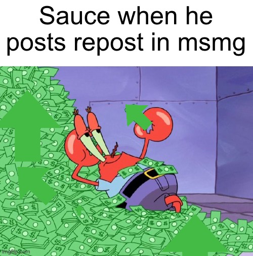 mr krabs money | Sauce when he posts repost in msmg | image tagged in mr krabs money | made w/ Imgflip meme maker