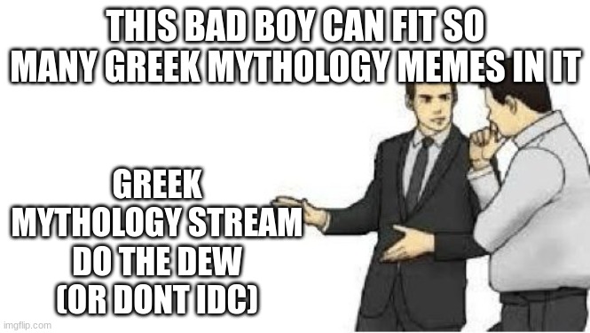 slaps roof |  THIS BAD BOY CAN FIT SO MANY GREEK MYTHOLOGY MEMES IN IT; GREEK MYTHOLOGY STREAM
DO THE DEW (OR DONT IDC) | image tagged in slaps roof | made w/ Imgflip meme maker
