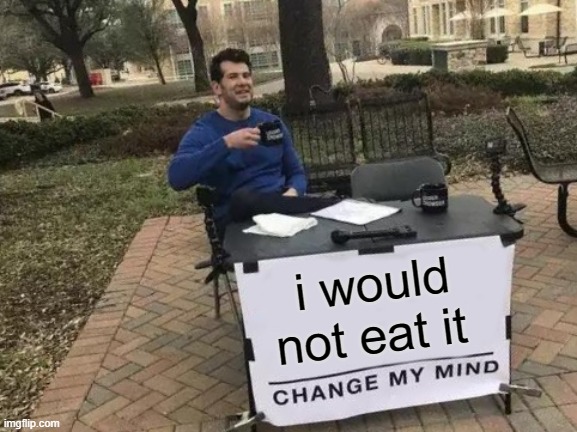 Change My Mind Meme | i would not eat it | image tagged in memes,change my mind | made w/ Imgflip meme maker