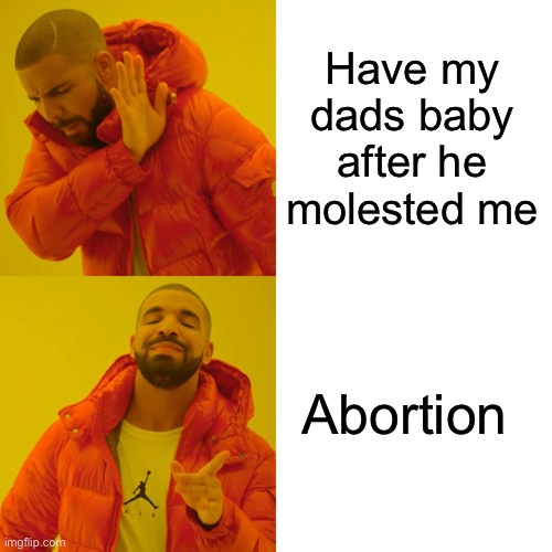 Drake Hotline Bling Meme | Have my dads baby after he molested me Abortion | image tagged in memes,drake hotline bling | made w/ Imgflip meme maker