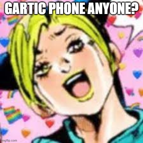 funii joy | GARTIC PHONE ANYONE? | image tagged in funii joy | made w/ Imgflip meme maker