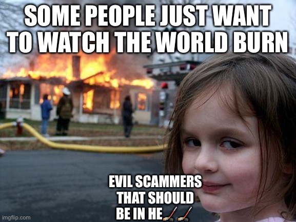 Disaster Girl Meme | SOME PEOPLE JUST WANT TO WATCH THE WORLD BURN EVIL SCAMMERS THAT SHOULD BE IN HE?? | image tagged in memes,disaster girl | made w/ Imgflip meme maker