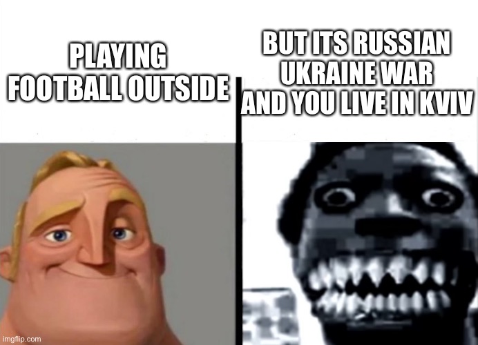 Football | PLAYING FOOTBALL OUTSIDE; BUT ITS RUSSIAN UKRAINE WAR AND YOU LIVE IN KVIV | image tagged in teacher's copy,memes,fyp,russia investigation,russia ukraine war,war | made w/ Imgflip meme maker