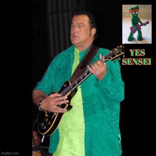 YES SENSEI | image tagged in funny,steven seagal,rock and roll,guitar god,memes,gumby | made w/ Imgflip meme maker