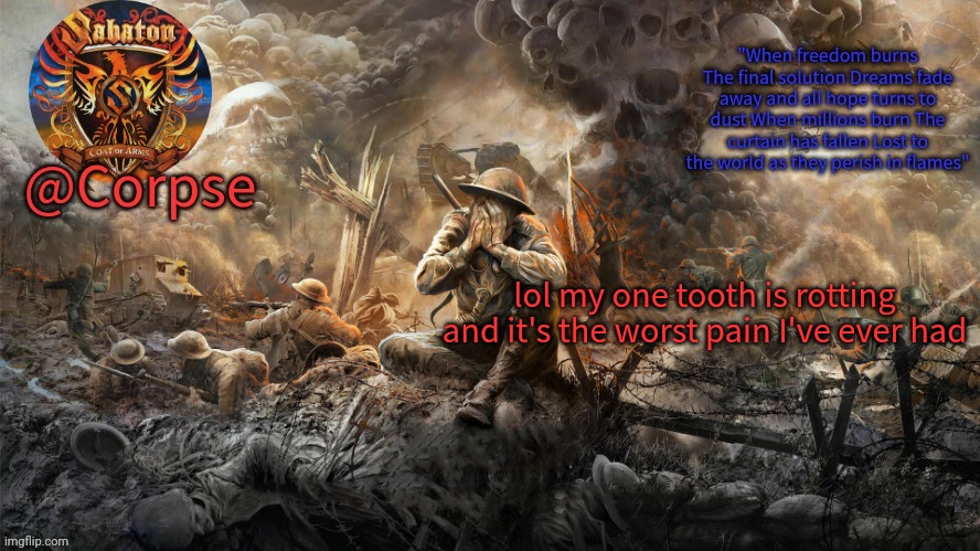 Fun. | lol my one tooth is rotting and it's the worst pain I've ever had | image tagged in corpse's sabaton template | made w/ Imgflip meme maker