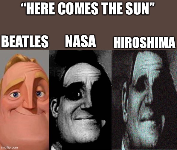 Here comes the sun | “HERE COMES THE SUN”; HIROSHIMA; BEATLES; NASA | image tagged in fyp,memes,teacher's copy,here comes the sun,mr incredible becoming uncanny,popular | made w/ Imgflip meme maker