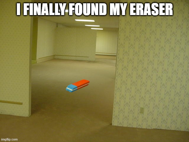 oh no | I FINALLY FOUND MY ERASER | image tagged in the backrooms | made w/ Imgflip meme maker