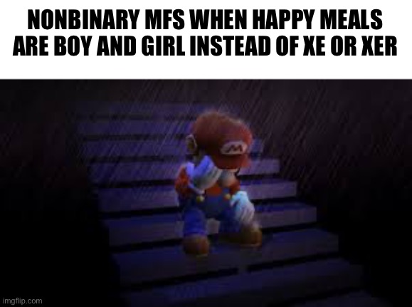 *Sad music plays * |  NONBINARY MFS WHEN HAPPY MEALS ARE BOY AND GIRL INSTEAD OF XE OR XER | image tagged in sad mario,funny,grumpy cat,mario | made w/ Imgflip meme maker