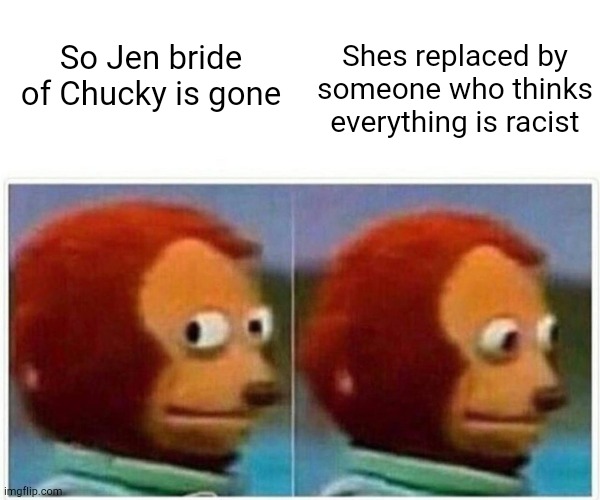 Careening off a cliff | Shes replaced by someone who thinks everything is racist; So Jen bride of Chucky is gone | image tagged in memes,monkey puppet | made w/ Imgflip meme maker
