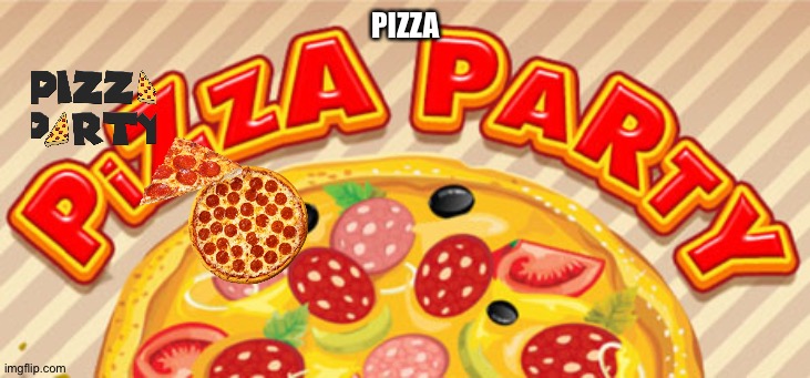 pizza party | PIZZA | image tagged in pizza party | made w/ Imgflip meme maker