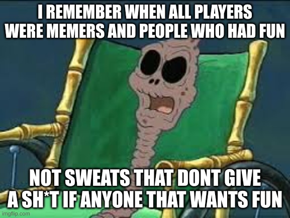 I remember when | I REMEMBER WHEN ALL PLAYERS WERE MEMERS AND PEOPLE WHO HAD FUN NOT SWEATS THAT DONT GIVE A SH*T IF ANYONE THAT WANTS FUN | image tagged in i remember when | made w/ Imgflip meme maker