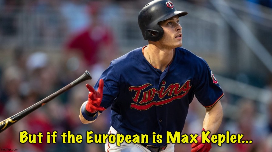 But if the European is Max Kepler... | made w/ Imgflip meme maker