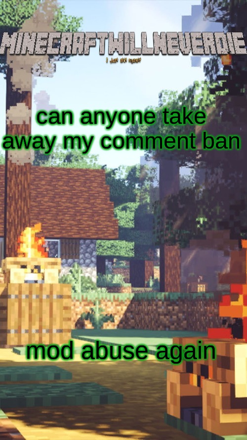 MinecraftWillNeverDie template | can anyone take away my comment ban; mod abuse again | image tagged in minecraftwillneverdie template | made w/ Imgflip meme maker