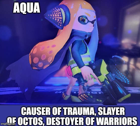 AQUA CAUSER OF TRAUMA, SLAYER OF OCTOS, DESTOYER OF WARRIORS | made w/ Imgflip meme maker