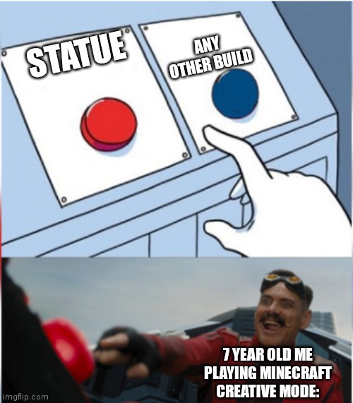 Robotnik Pressing Red Button | ANY OTHER BUILD; STATUE; 7 YEAR OLD ME PLAYING MINECRAFT CREATIVE MODE: | image tagged in robotnik pressing red button | made w/ Imgflip meme maker