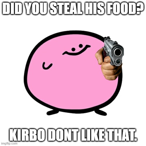 kirbos strawberry short cake meme. | DID YOU STEAL HIS FOOD? KIRBO DONT LIKE THAT. | image tagged in kirbo,gun | made w/ Imgflip meme maker