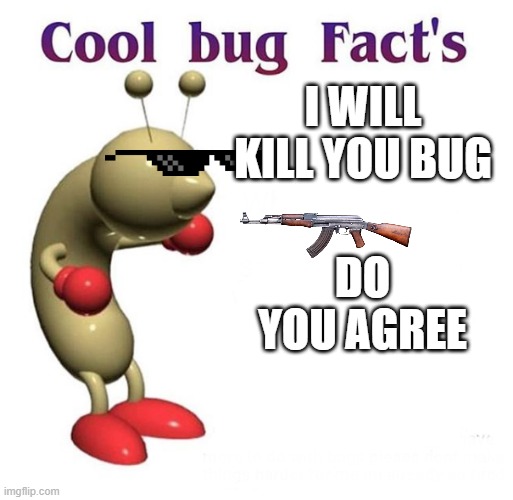 Cool Bug Facts | I WILL KILL YOU BUG; DO YOU AGREE | image tagged in cool bug facts | made w/ Imgflip meme maker